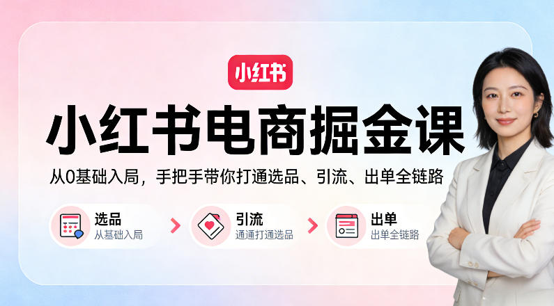 小红书电商掘金课：从0基础入局，手把手带你打通选品、引流、出单全链路-聚合项目网