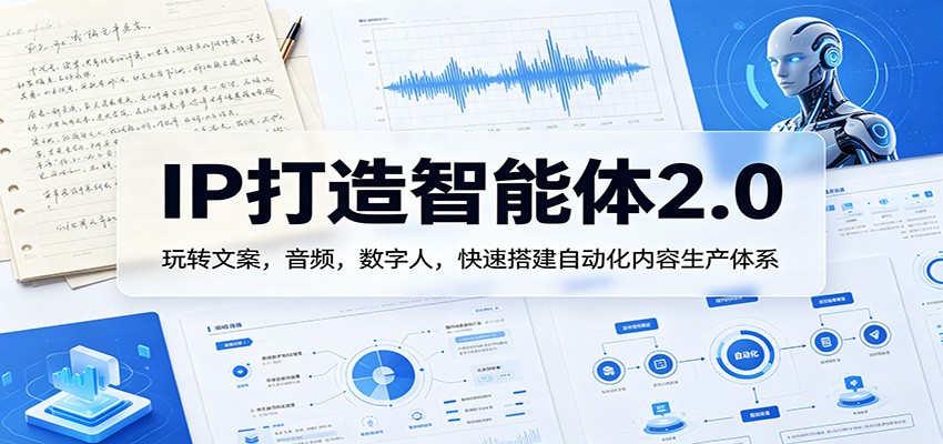 IP打造智能体2.0：玩转文案，音频，数字人，快速搭建自动化内容生产体系-聚合项目网