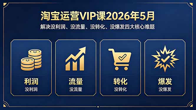 淘宝运营VIP课2026年5月：解决没利润、没流量、没转化、没爆发四大核心难题-聚合项目网