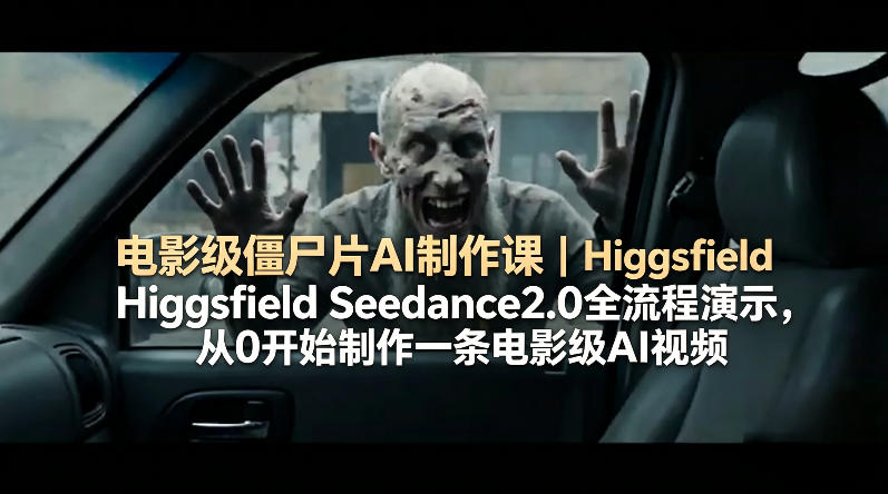 电影级僵尸片AI制作课｜Higgsfield Seedance2.0全流程演示，从0开始制作一条电影级AI视频-聚合项目网