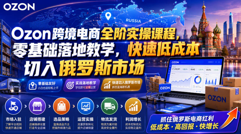 Ozon跨境电商全阶实操课程，零基础落地教学，快速低成本切入俄罗斯市场-聚合项目网