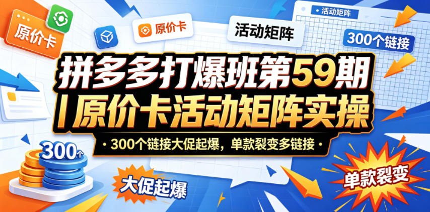 拼多多打爆班第59期｜原价卡活动矩阵实操，300个链接大促起爆，单款裂变多链接-聚合项目网