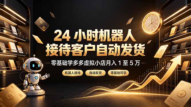 24 小时机器人接待客户自动发货，零基础学多多虚拟小店月入 1 至 5 万-聚合项目网