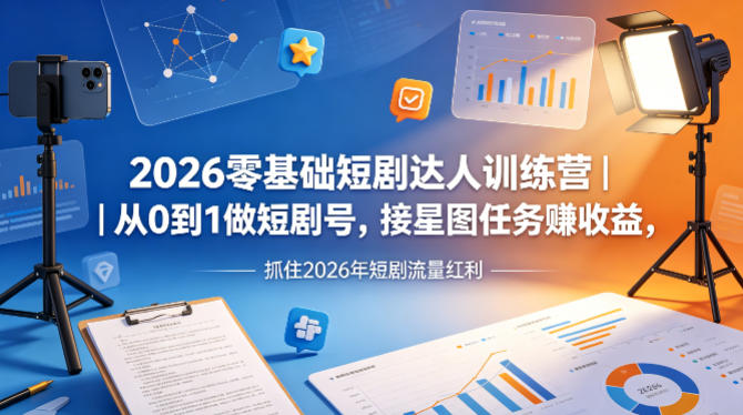 2026零基础短剧达人训练营｜从0到1做短剧号，接星图任务賺收益，抓住2026年短剧流量红利-聚合项目网