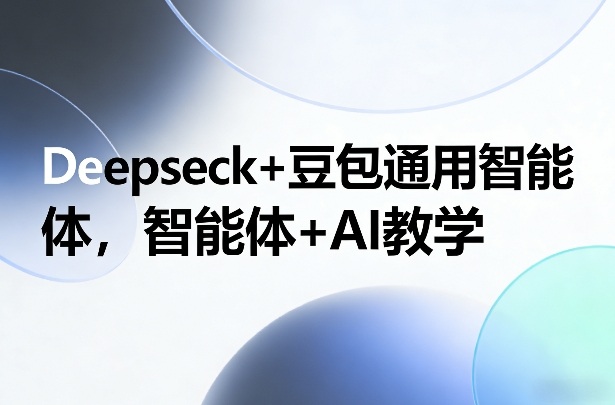 Deepseck+豆包通用智能体，智能体+AI教学-聚合项目网