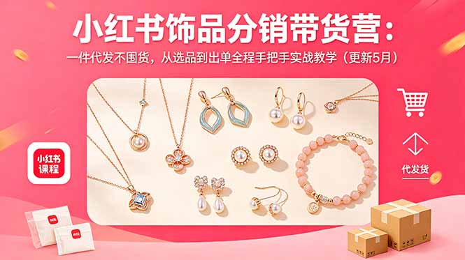 小红书饰品分销带货营：一件代发不囤货，从选品到出单全程手把手实战教学(更新5月-聚合项目网