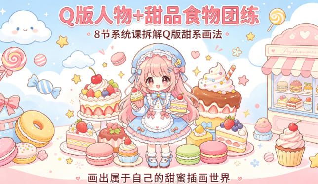 Q版人物+甜品食物团练，8节系统课拆解Q版甜系画法，画出属于自己的甜蜜插画世界-聚合项目网