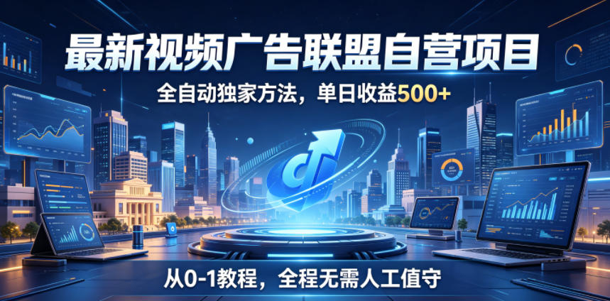 最新视频广告联盟自营项目，全自动独家方法，单日收益500+，从0-1教程，全程无需人工值守【揭秘】-聚合项目网