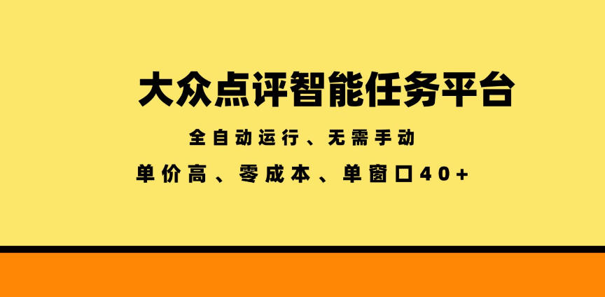 大众点评智能任务平台，全自动运行、无需手动，单价高、零成本、单窗口40+【揭秘】-聚合项目网