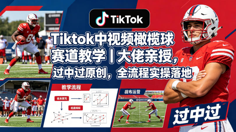 Tiktok中视频橄榄球赛道教学｜大佬亲授，过中过原创，全流程实操落地-聚合项目网