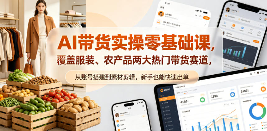 AI带货实操零基础课，覆盖服装、农产品两大热门带货赛道，从账号搭建到素材剪辑，新手也能快速出单-聚合项目网