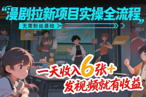 漫剧拉新项目实操全流程，无需粉丝基础，一天收入6张+，发视频就有收益-聚合项目网