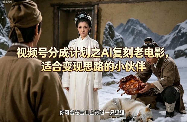 视频号分成计划之AI复刻老电影，适合变现思路的小伙伴-聚合项目网