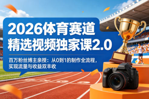 2026体育赛道精选视频独家课2.0，百万粉丝博主亲授：从0到1的制作全流程，实现流量与收益双丰收-聚合项目网