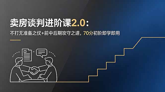 卖房谈判进阶课2.0：不打无准备之仗+前中后期攻守之道，70分初阶即学即用-聚合项目网