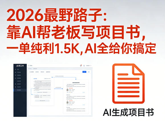 2026最野路子：靠AI帮老板写项目书，一单纯利1.5K，AI全给你搞定-聚合项目网