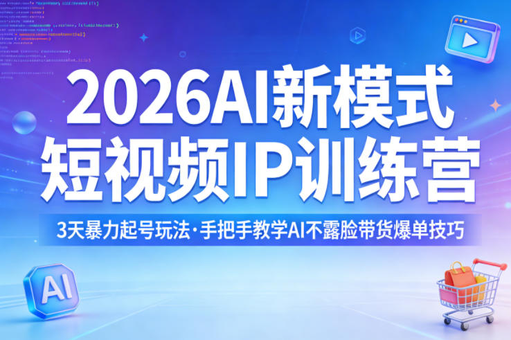 2026AI新模式短视频IP训练营，3天暴力起号玩法，手把手教学AI不露脸带货爆单技巧(更新)-聚合项目网