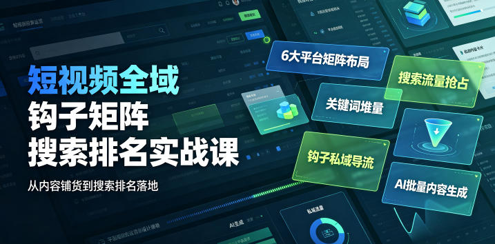 短视频全域钩子矩阵搜索排名实战课｜6大平台矩阵布局、关键词堆量抢占搜索流量、钩子私域导流、AI批量内容生成-聚合项目网