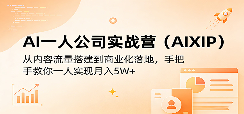 AI一人公司实战营(AIXIP):从内容流量搭建到商业化落地,手把手教你一人实现月入5W+-聚合项目网