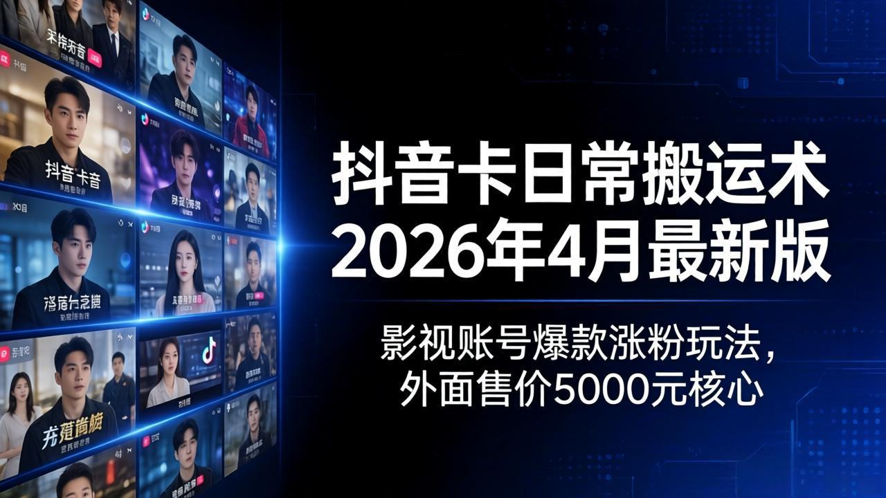 抖音卡日常搬运术2026年4月最新版：影视账号爆款涨粉玩法，外面售价5000元核心-聚合项目网