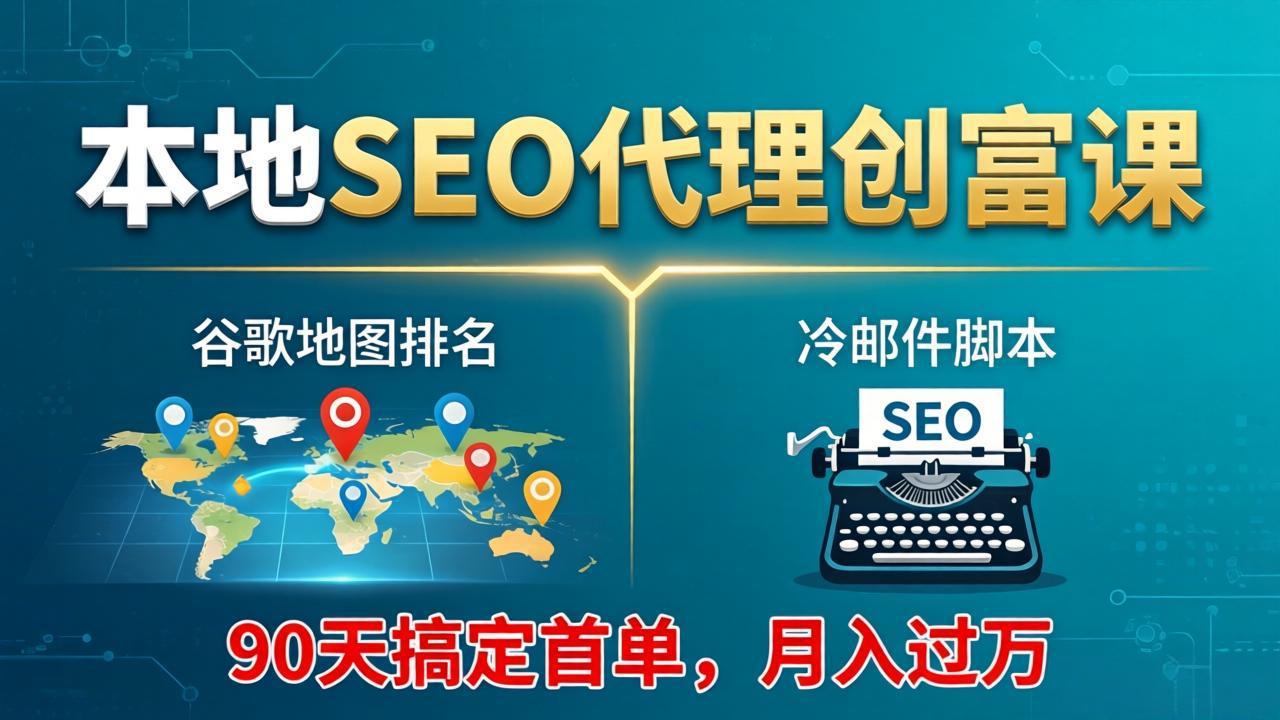 本地SEO代理创富课：谷歌地图排名+冷邮件脚本，90天搞定首单，月入过万实战体系-聚合项目网