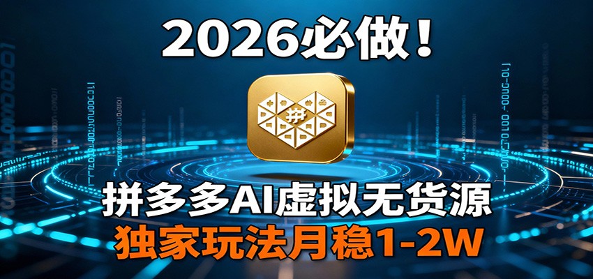 2026 必做！拼多多 AI 虚拟无货源，独家玩法月稳 1-2W-聚合项目网