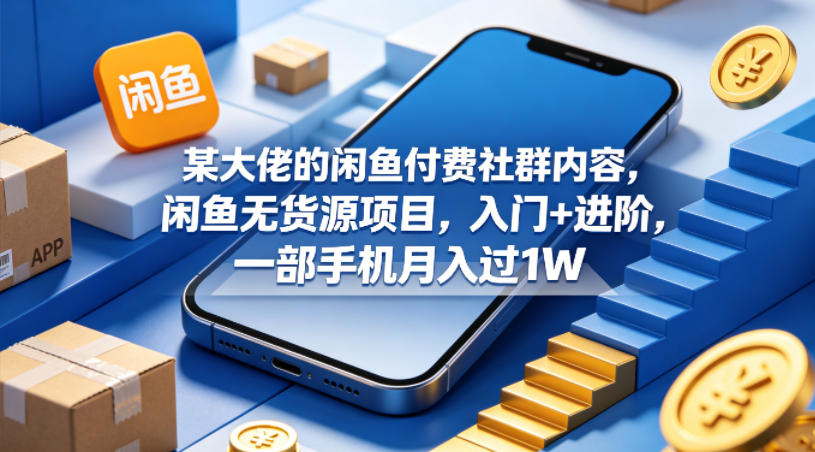 某大佬的闲鱼付费社群内容，闲鱼无货源项目，入门+进阶，一部手机月入过1W-聚合项目网