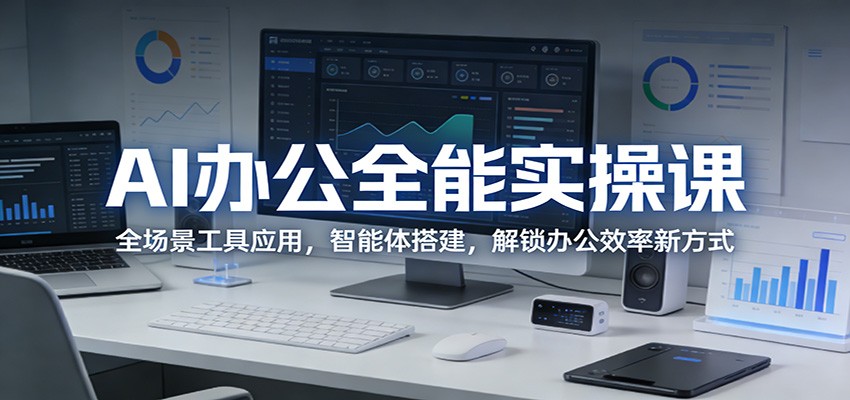 AI办公全能实操课：全场景工具应用，智能体搭建，解锁办公效率新方式-聚合项目网