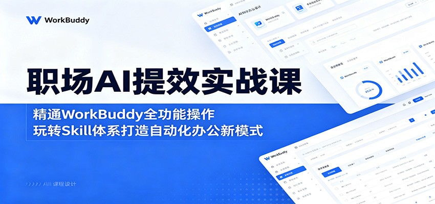 职场AI提效实战课:精通WorkBuddy全功能操作,玩转Skill体系打造自动化办公新模式-聚合项目网