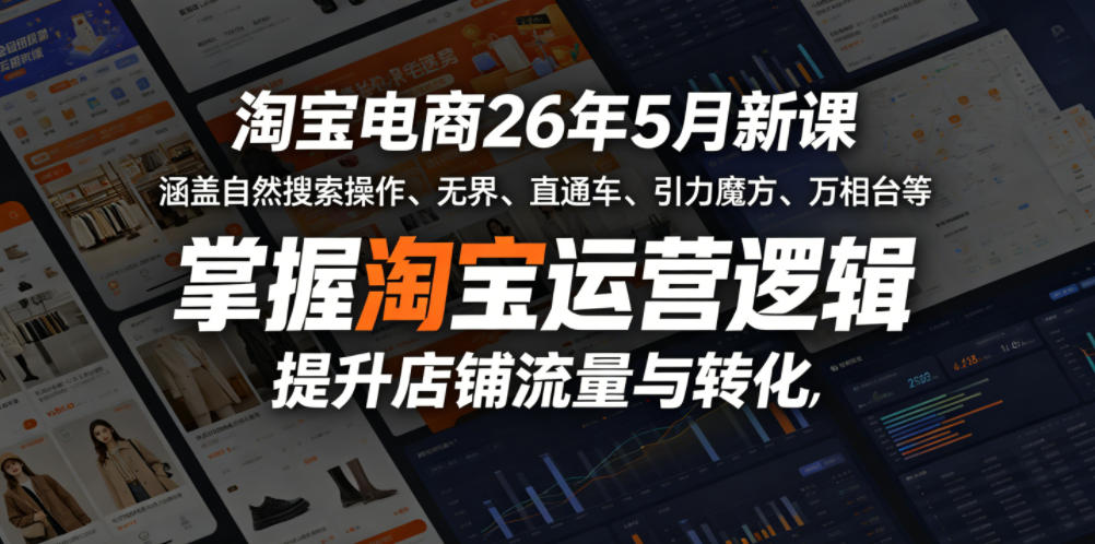 淘宝电商26年5月新课，涵盖自然搜索操作、无界、直通车、引力魔方、万相台等，掌握淘宝运营逻辑，提升店铺流量与转化-聚合项目网