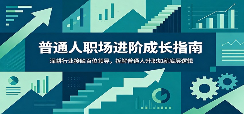 普通人职场进阶成长指南:深耕行业接触百位领导,拆解普通人升职加薪底层逻辑-聚合项目网