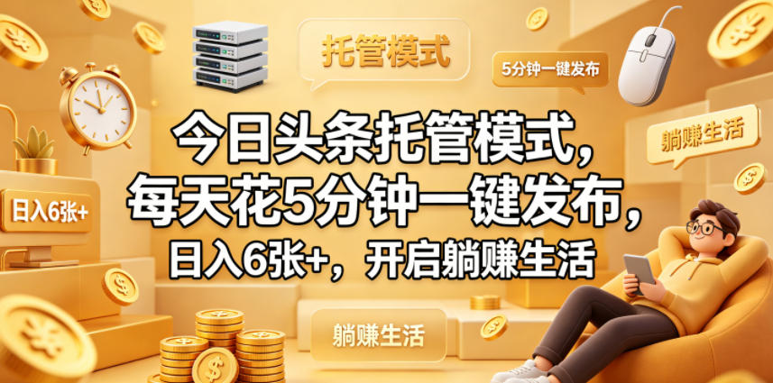 今日头条托管模式，每天花5分钟一键发布，日入6张+，开启躺賺生活【揭秘】-聚合项目网