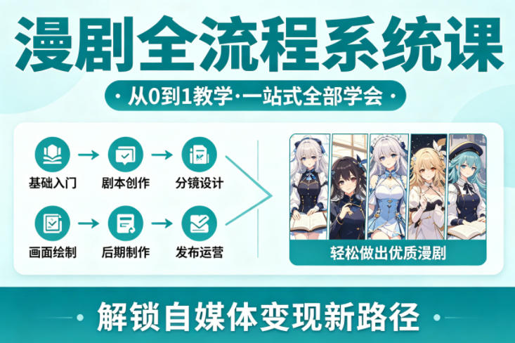 漫剧全流程系统课，从0到1教学，一站式全部学会，轻松做出优质漫剧，解锁自媒体变现新路径-聚合项目网