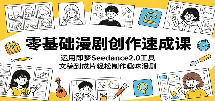 零基础漫剧创作速成课：运用即梦Seedance2.0工具，文稿到成片轻松制作趣味漫剧-聚合项目网