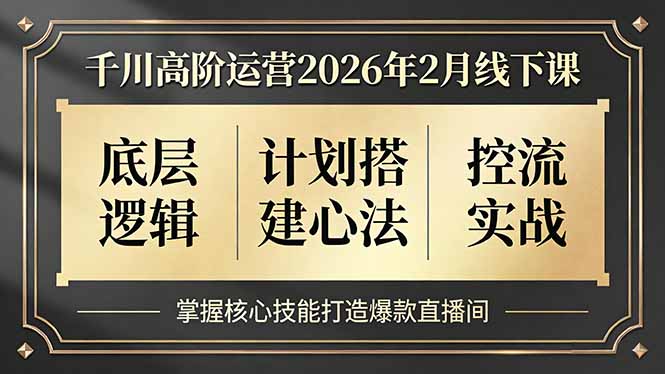 千川高阶运营2026年2月线下课，底层逻辑、计划搭建心法、控流实战，掌握核心技能打造爆款直播间-聚合项目网