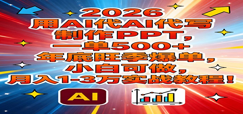 2026用AI代写制作PPT，一单500+，年底旺季爆单，小白可做，月入1-3万实战教程-聚合项目网