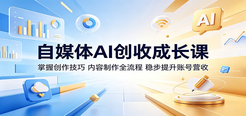 自媒体AI创收成长课:掌握创作技巧,内容制作全流程,稳步提升账号营收-聚合项目网