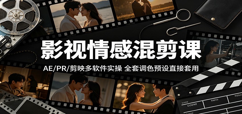 影视情感混剪课：AE/PR/剪映多软件实操，全套调色预设直接套用-聚合项目网