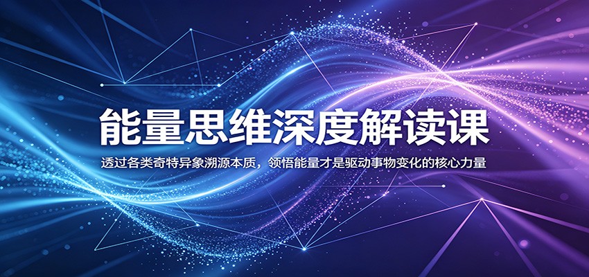 能量思维深度解读课：透过各类奇特异象溯源本质，领悟能量才是驱动事物变化的核心力量-聚合项目网