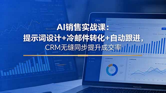 AI销售实战课：提示词设计+冷邮件转化+自动跟进，CRM无缝同步提升成交率-聚合项目网