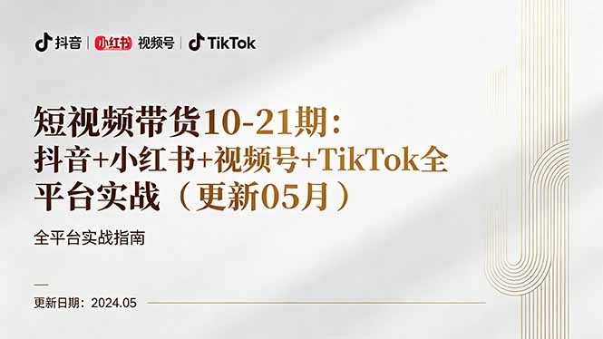 短视频带货10-21期：抖音+小红书+视频号+TikTok全平台实战(更新05月-聚合项目网
