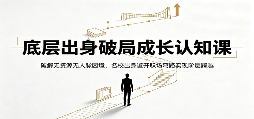 底层出身破局成长认知课:破解无资源无人脉困境,名校出身避开职场弯路实现阶层跨越-聚合项目网