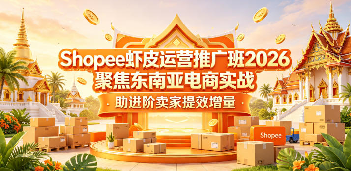 Shopee虾皮运营推广班2026，聚焦东南亚电商实战，助进阶卖家提效增量-聚合项目网