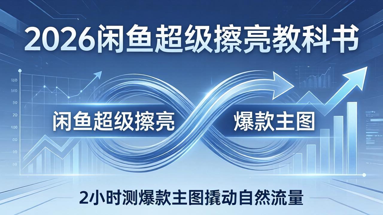 2026闲鱼超级擦亮教科书：底层逻辑出价×转化率，2小时测爆款主图撬动自然流量-聚合项目网