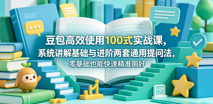 豆包高效使用100式实战课，系统讲解基础与进阶两套通用提问法，零基础也能快速精准用好豆包-聚合项目网