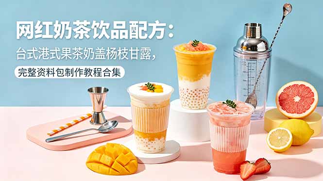 网红奶茶饮品配方：台式港式果茶奶盖杨枝甘露，完整资料包制作教程合集-聚合项目网