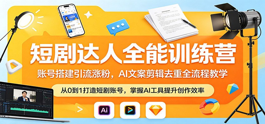 短剧达人全能训练营：账号搭建引流涨粉，AI 文案剪辑去重全流程教学-聚合项目网