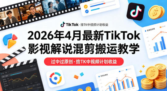 26年4月最新TikTok影视解说混剪搬运教学，过中过原创，撸TK中视频计划收益-聚合项目网