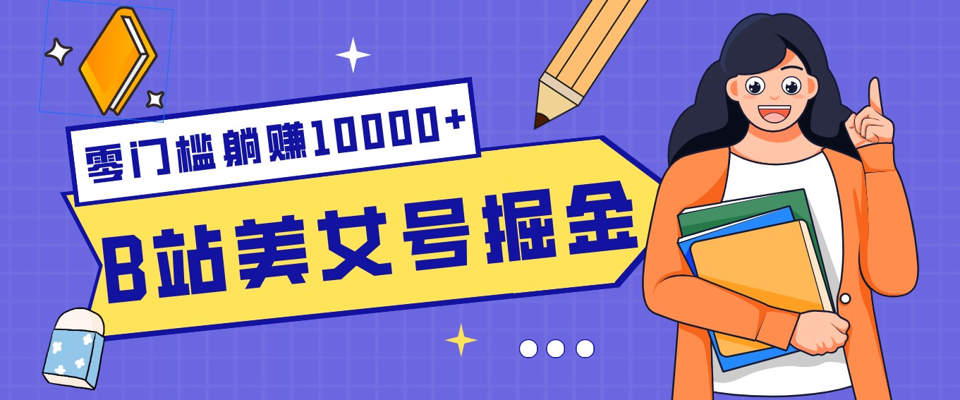 B站美女号掘金秘籍：网盘拉新躺赚10000+，玩法稳定新手也能做的长期副业-聚合项目网