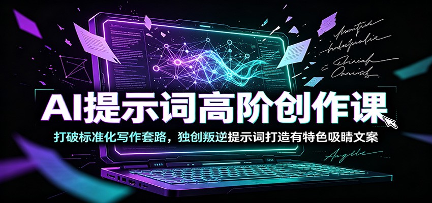 AI提示词高阶创作课:打破标准化写作套路,独创叛逆提示词打造有特色吸睛文案-聚合项目网